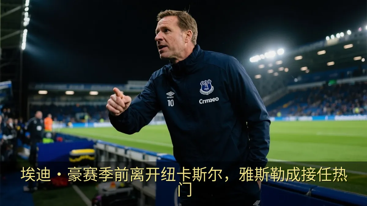 埃迪·豪赛季前离开纽卡斯尔，雅斯勒成接任热门